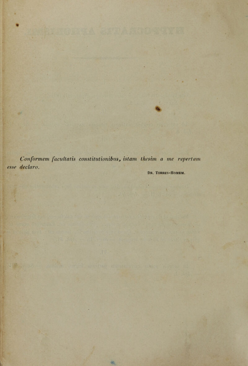 Conformem facultatis constitutionibus, istam thesim a me repertam esse declaro. Dr. Torres-Homem.