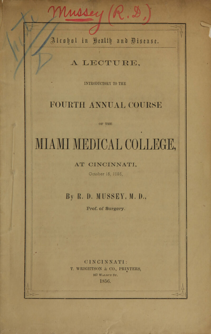 It0l]0l in Jtxltt a«0 Sims*. ^l LECTURE, INTRODUCTORY TO THE FOURTH ANNUAL COURSE MIAMI MEDICAL COLLEGE, AT CINCINNATI, October 15, J 855, By R. D. MUSSEY, M. I)., Prof, of Surgery. CINCINNATI: T. WRIGHTSON & CO., PRINTERS, 107 Walnut St, 1856.