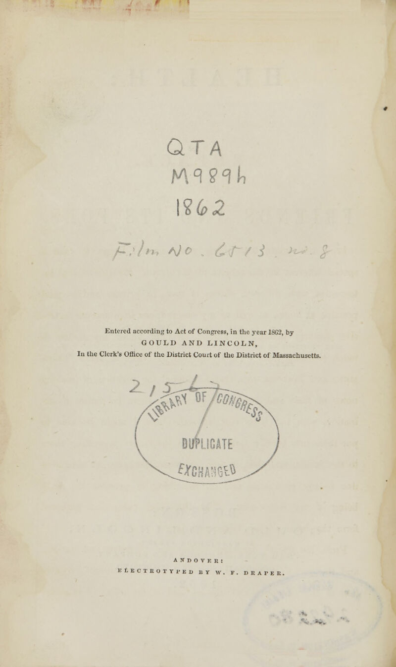 OTA \2d>2 Entered according to Act of Congress, in the year 18G2, by GOULD AND LINCOLN, In the Clerk's Office of the District Court of the District of Massachusetts. DUPLICATE A N D O V E R : ELBCIBOirrSB BY w. V . DRAPER. r.