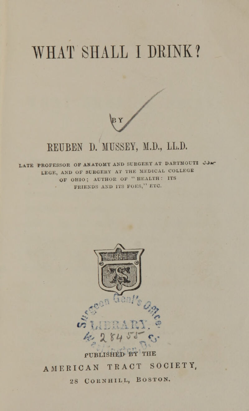 REUBEN D. MOSEY, M.D., LL.D. .ATE PROFESSOR OF ANATOMY AND SURGERY AT DARTMOUTI LEGE, AND OF SURGERY AT THE MEDICAL COLLEGE OF OHIO; AUTHOR OF  HEALTH: ITS FRIENDS AND ITS FOES, ETC. v -;:> > PUBLISHED BY THE AMERICAN TRACT SOCIETY, 28 Cokniiill, Boston.
