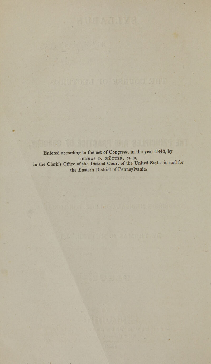 Entered according to the act of Congress, in the year 1843, by THOMAS D. MUTTER, M. D. in the Clerk's Office of the District Court of the United States in and for the Eastern District of Pennsylvania.