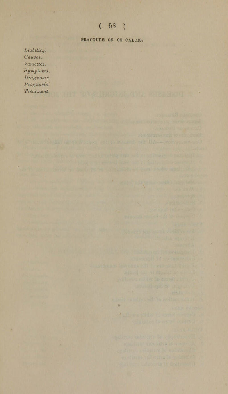 Causes. Varieties. Symptoms. Diagnosis. Prognosis. Treatment. ( 53 ) FRACTURE OF OS CALCIS.