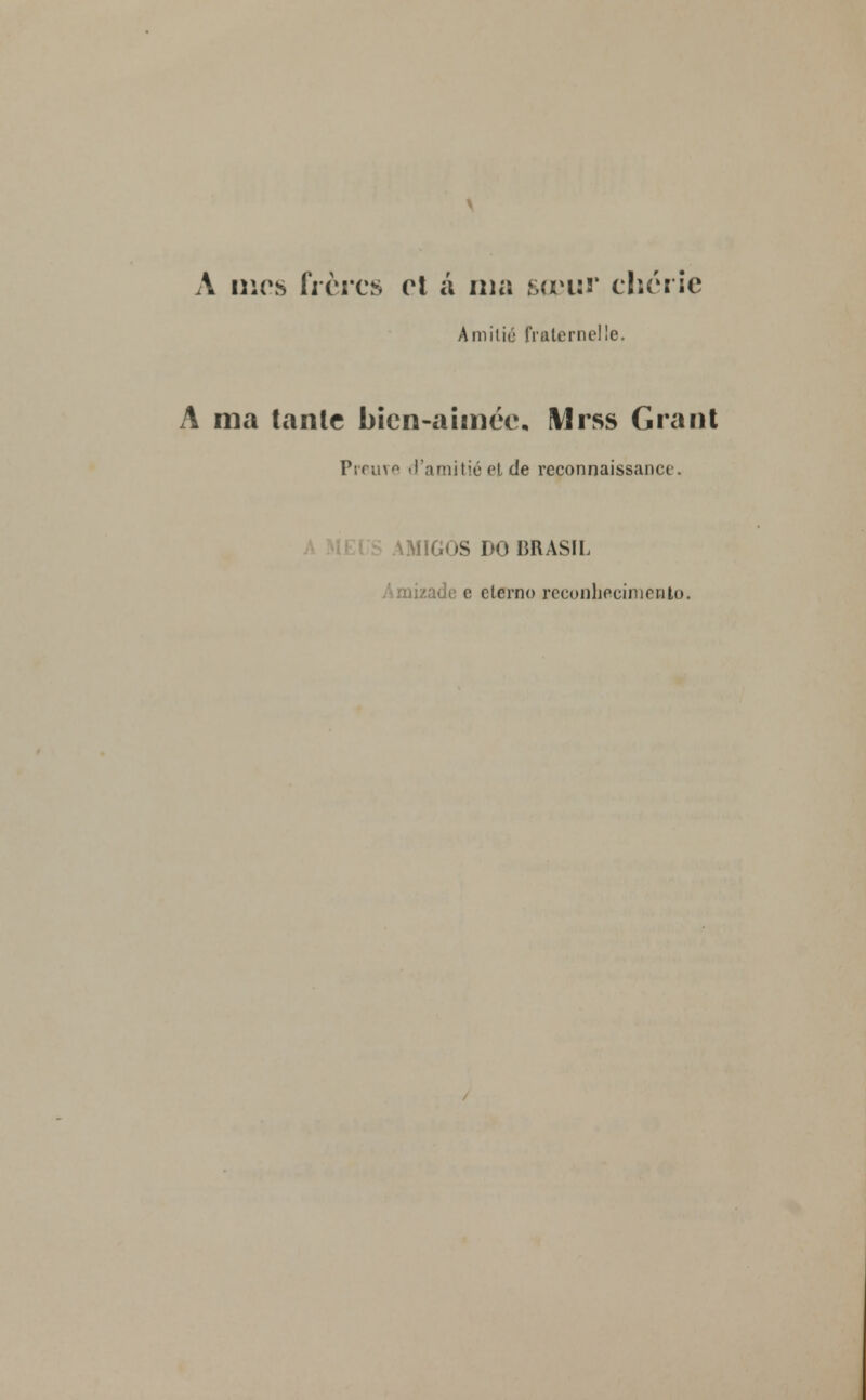 A mes frèrcs et á ma sceur cbcrie Amilié fraternelle. A ma tanlc bien-aimcc. Mrss Grant Preuve <l'.imitiu et de reconnaissance. AMIGOS DO BRASIL Amizade e eterno reconhecimento.