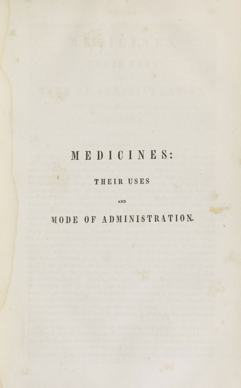 MEDICINES: THEIR USES MODE OF ADMINISTRATION.
