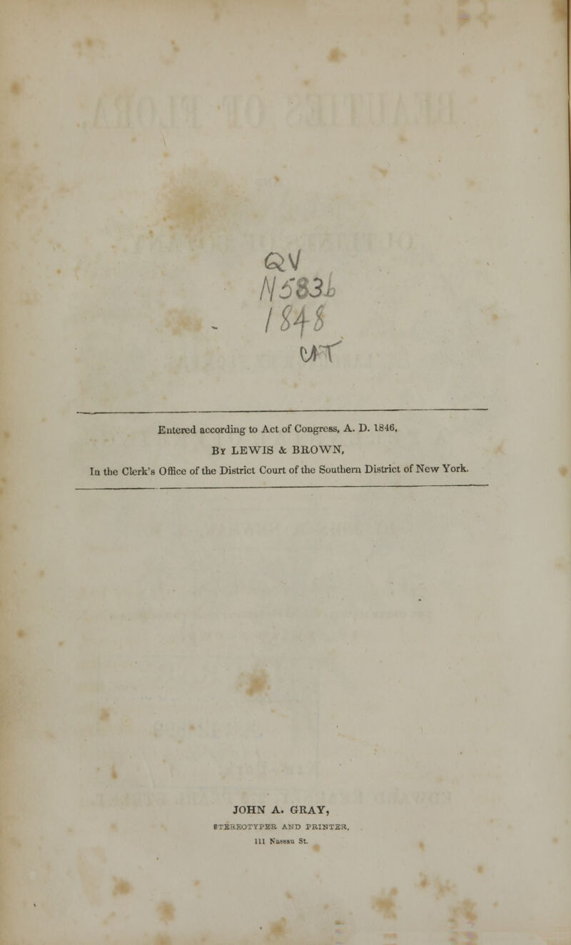 A/533- Entered according to Act of Congress, A. D. 1846, By LEWIS & BROWN, In the Clerk's Office of the District Court of the Southern District of New York. JOHN A. GRAY, BTEHEOTYPBB AND PRINTER, 111 Nassau St.