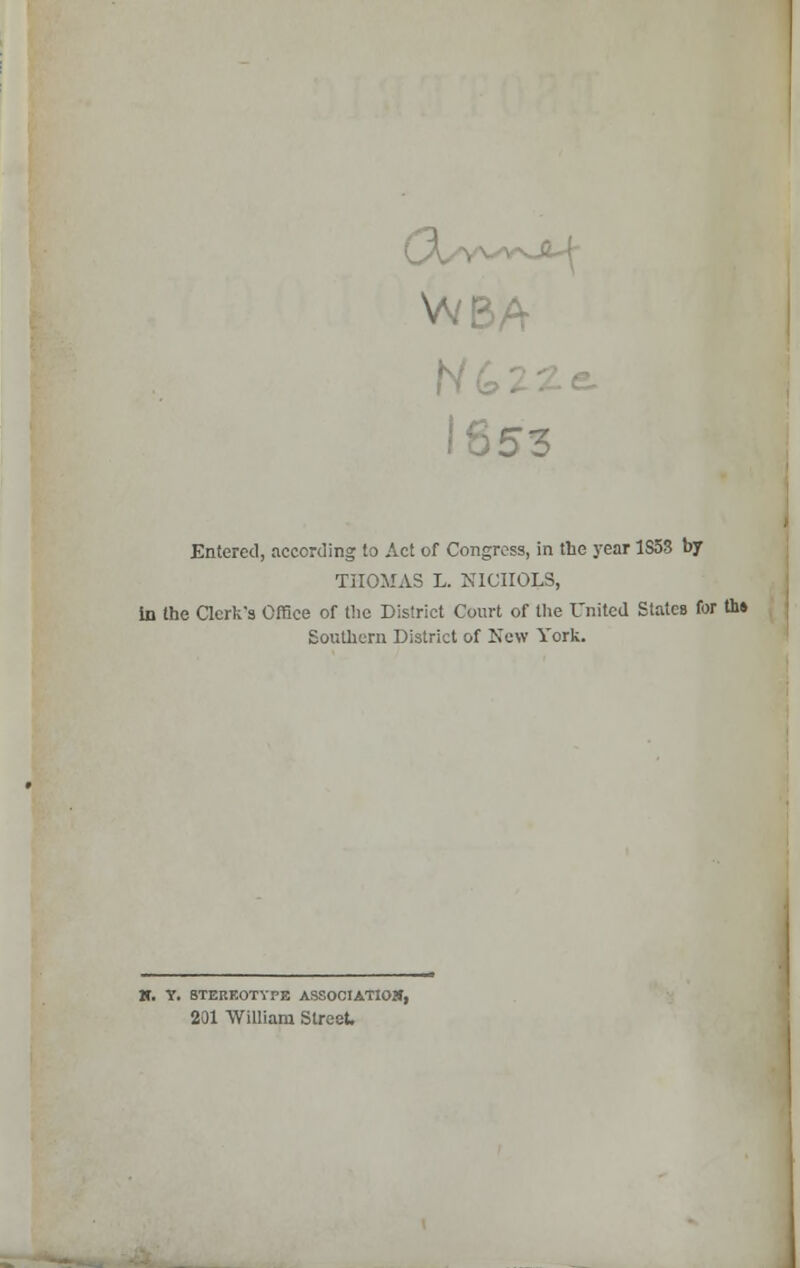 1853 Entered, according to Act of Congress, in the year 1S5S by THOMAS L. NICHOLS, In the Clerk9 Office of the District Court of the United States for th» Southern District of New York. K. Y. STEREOTYPE ASSOCIATIOS, 201 William Street.