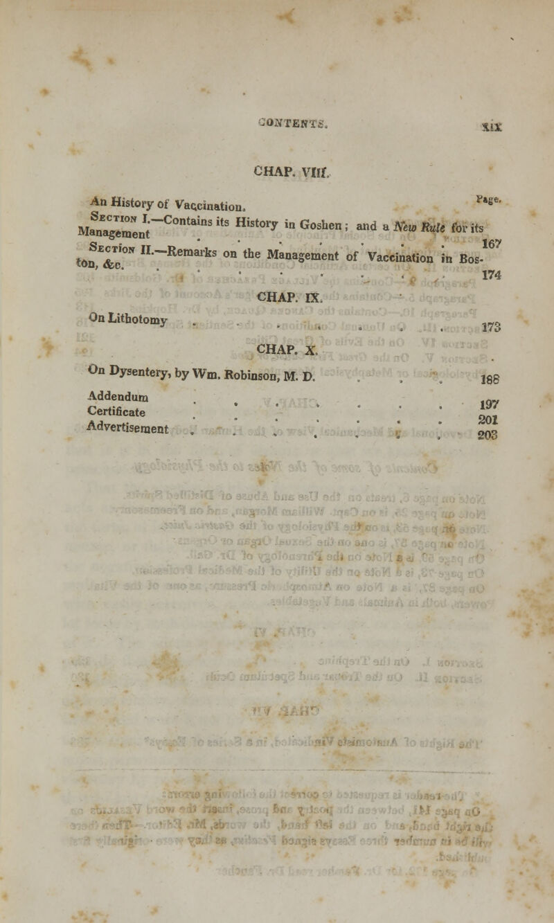 CONTENTS. SIX chap, vnr. An History of Vaccination, y,e*' MaSna^renIrC°ntainSitS HiSt°ry inGoshen< ^ ^ ^w Rule for its tonTcT IL~Remaiks on the Management of Vaccination in Bos-16' 174 CHAP. IX, On Lithotomy . .„„ CHAP. X, On Dysentery, by Wm. Robinson, M.D. , ]8g Addendum Q„ Certificate •• ) ' ' 201 Advertisement . . .' ,' ] ' 20d