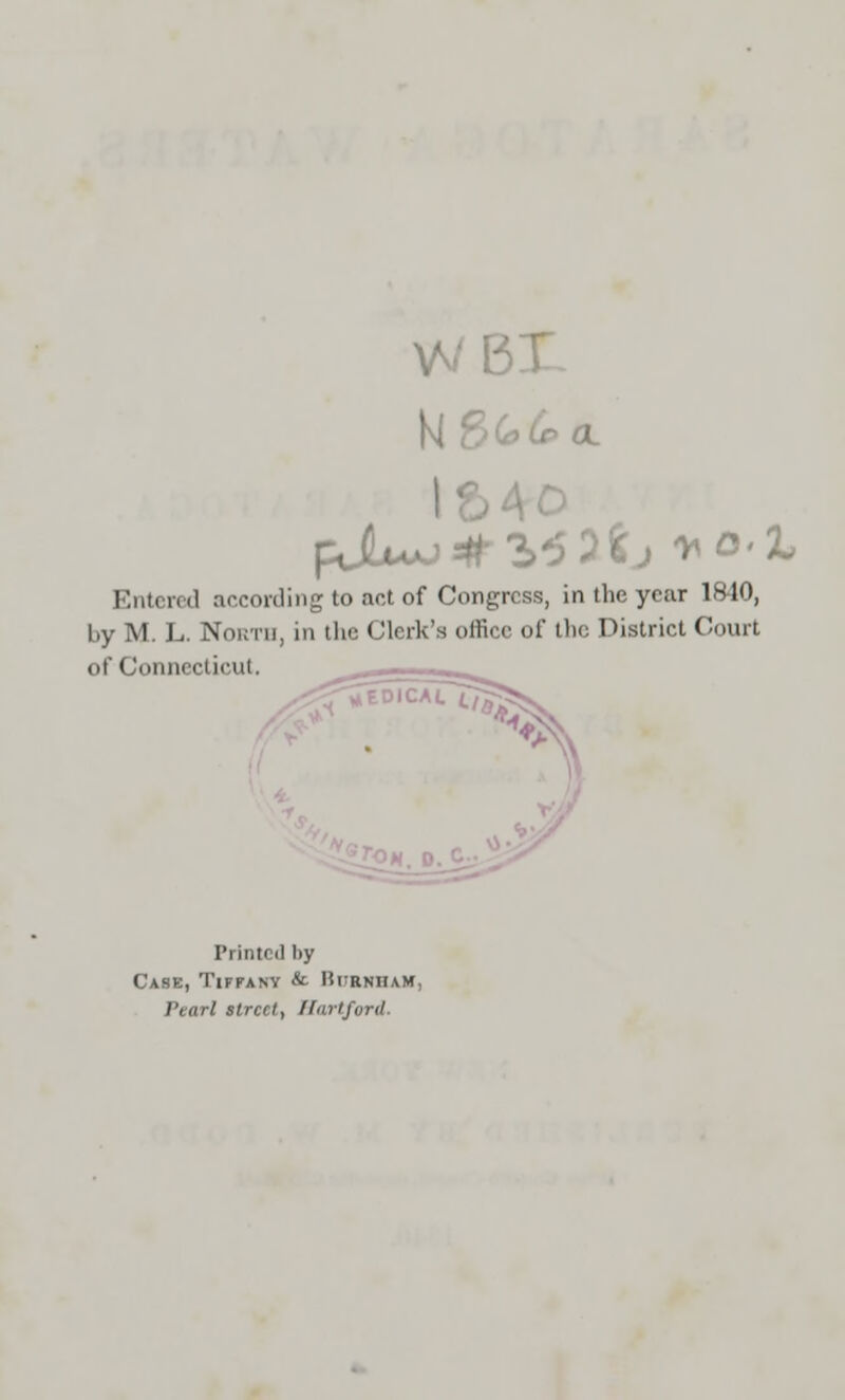 WE „CeOL Entered according to act of Congress, in the year 1810, by M. L. North, in the Clerk's office of the District (■nun of Connecticut, Printed by Case, Tiffany & BurnhaH, Pearl street, Hartford.