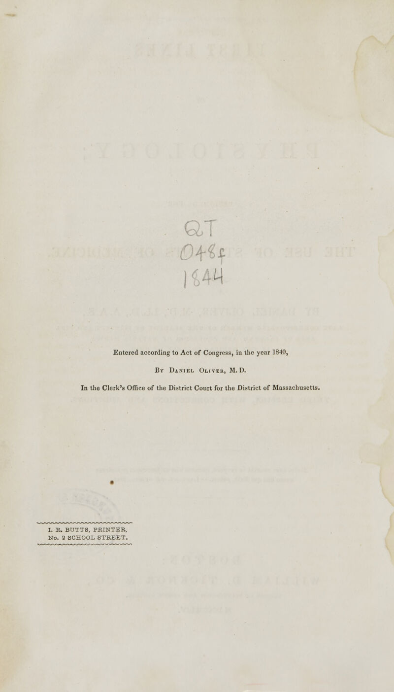 Otf$ Entered according to Act of Congress, in the year 1840, By Daniel Oliver, M. D. In the Clerk's Office of the District Court for the District of Massachusetts. I. R. BUTTS, PRINTER,