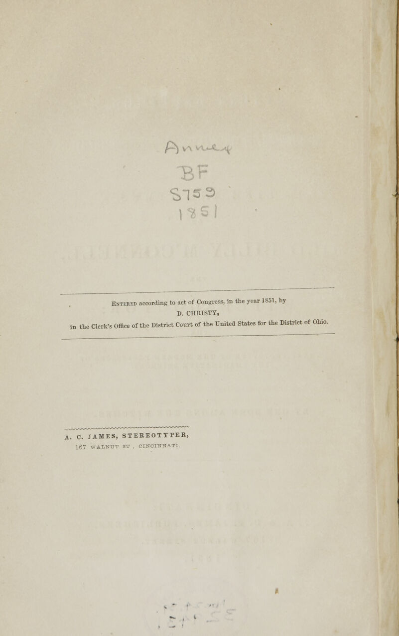Entered according to act of Congress, in the year 1851, by D. CHRISTY, in the Clerk's Office of the District Conrt of the United States for the District of Ohio. A. C. JAMES, STEKEOTTPER, 167 WALNUT ST . CINCINNATI