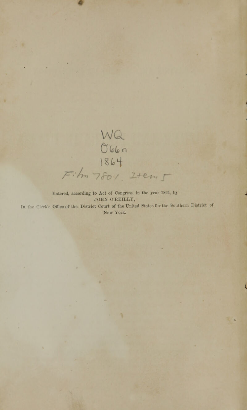 F'-L* WGi Cj(p(pn r Entered, according to Act of Centres?, in the year 1SC4, bj JOHN O'REILLY, In the Clerk's Office of the District Court of the United States for the Southern District <•( New York.