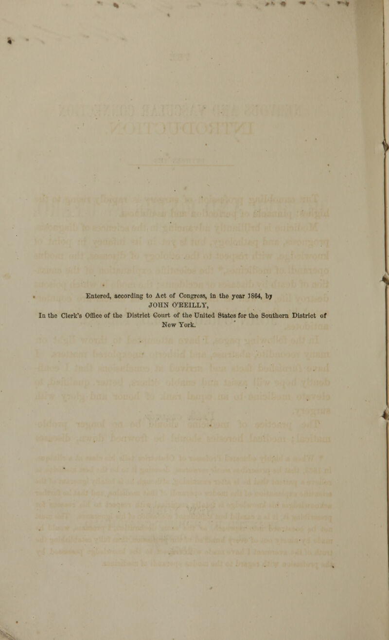 I \ Entered, according to Act of Congress, in the year 1864, by JOHN O'REILLY, In the Clerk's Office of the District Court of the United States for the Southern District of New York.