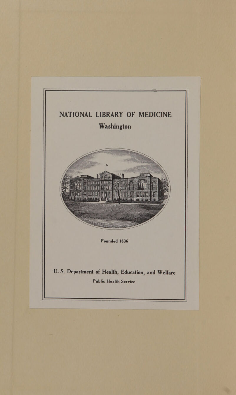 NATIONAL LIBRARY OF MEDICINE Washington Founded 1836 U. S. Department of Health, Education, and Welfare Public Health Serrice