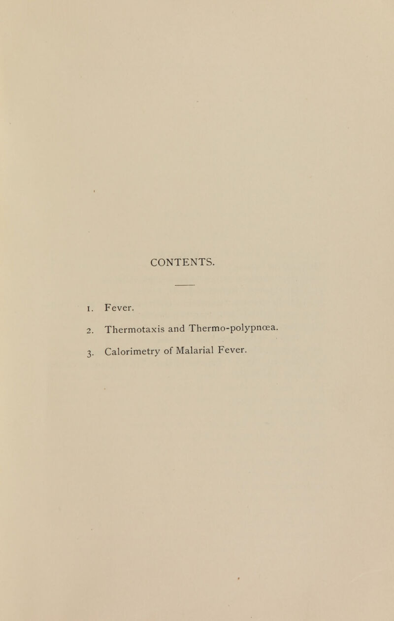 CONTENTS. 1. Fever. 2. Thermotaxis and Thermo-polypnoea. 3. Calorimetry of Malarial Fever.