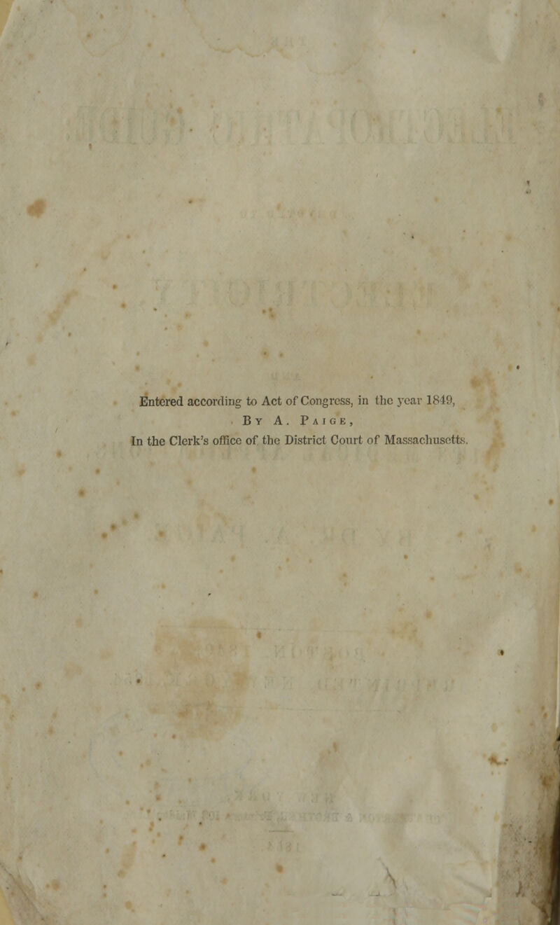 Entered according to Act of Congress, in the year 1849, By A . P a i g k , In the Clerk's office of the District Court of Massachusetts.