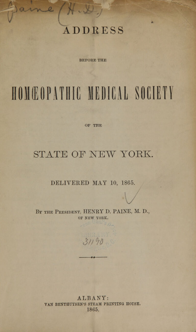 address BEFORE THE OF THE STATE OF NEW YORK. DELIVERED MAY 10, 1865. By the President, HENRY D. PAINE, M. D., OF NEW YORK. 3// % ALBANY: VAN BENTHUYSEN'S STEAM PRINTING HOUSE. 1865. I