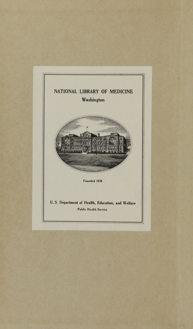 NATIONAL LIBRARY OF MEDICINE Washington Founded 1836 U. S. Department of Health, Education, and Welfare Public Health Service