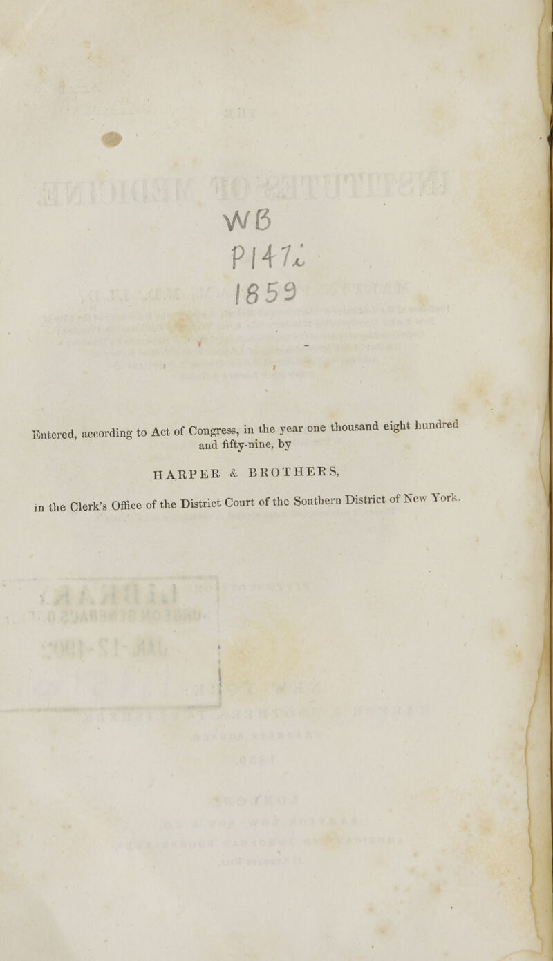 W6 P147; 1859 Entered, according to Act of Congress, in the year one thousand eight hnndred and fifty-nine, by HARPER & BROTHERS, in the Clerk's Office of the District Court of the Southern District of New York.