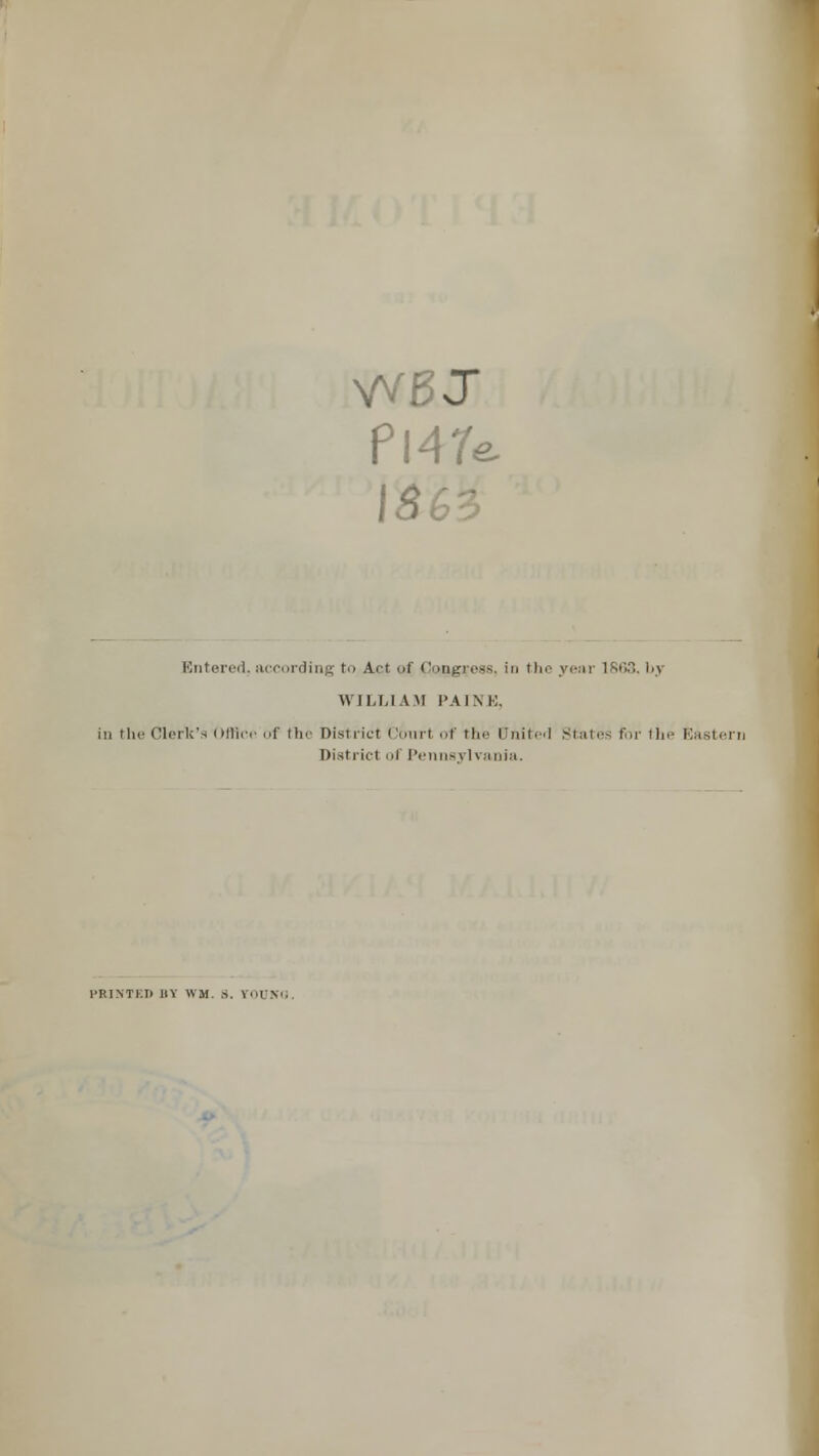 Pl47e \8 0 Entered, according l Art of Congress, in the year 1863. by WILLIAM PAINE, in the Clerk's Office of the District Ccmrl of the United States for the Eastern District of Pennsylvania. l'RIXTKIl nv w». s. irooKi