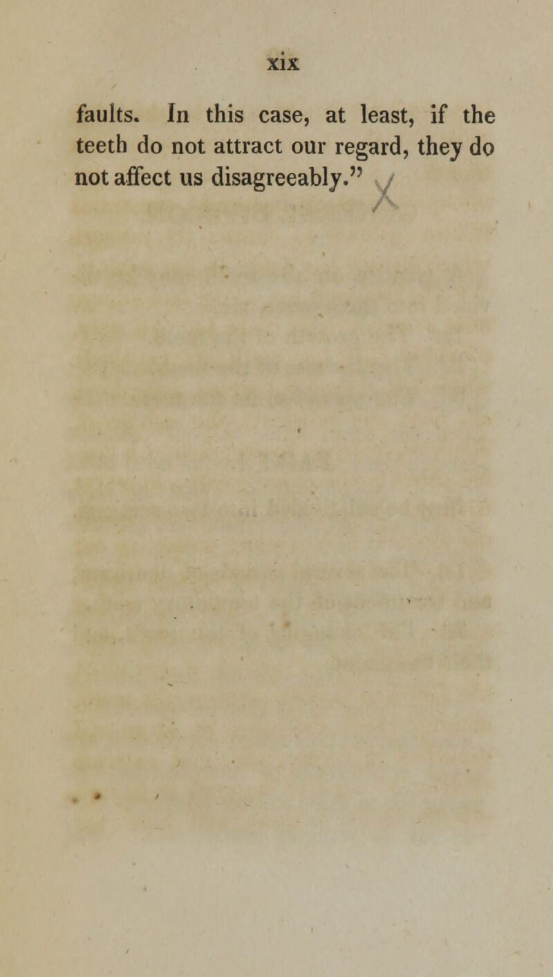 faults. In this case, at least, if the teeth do not attract our regard, they do not affect us disagreeably. /