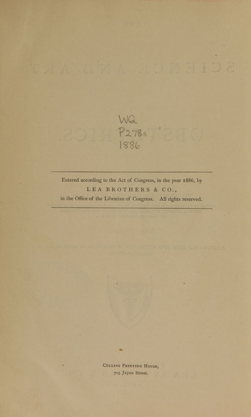 Entered according to the Act of Congress, in the year 1886, by LEA BROTHERS & CO., in the Office of the Librarian of Congress. All rights reserved. Collins Printing House, 705 Jayne Street.