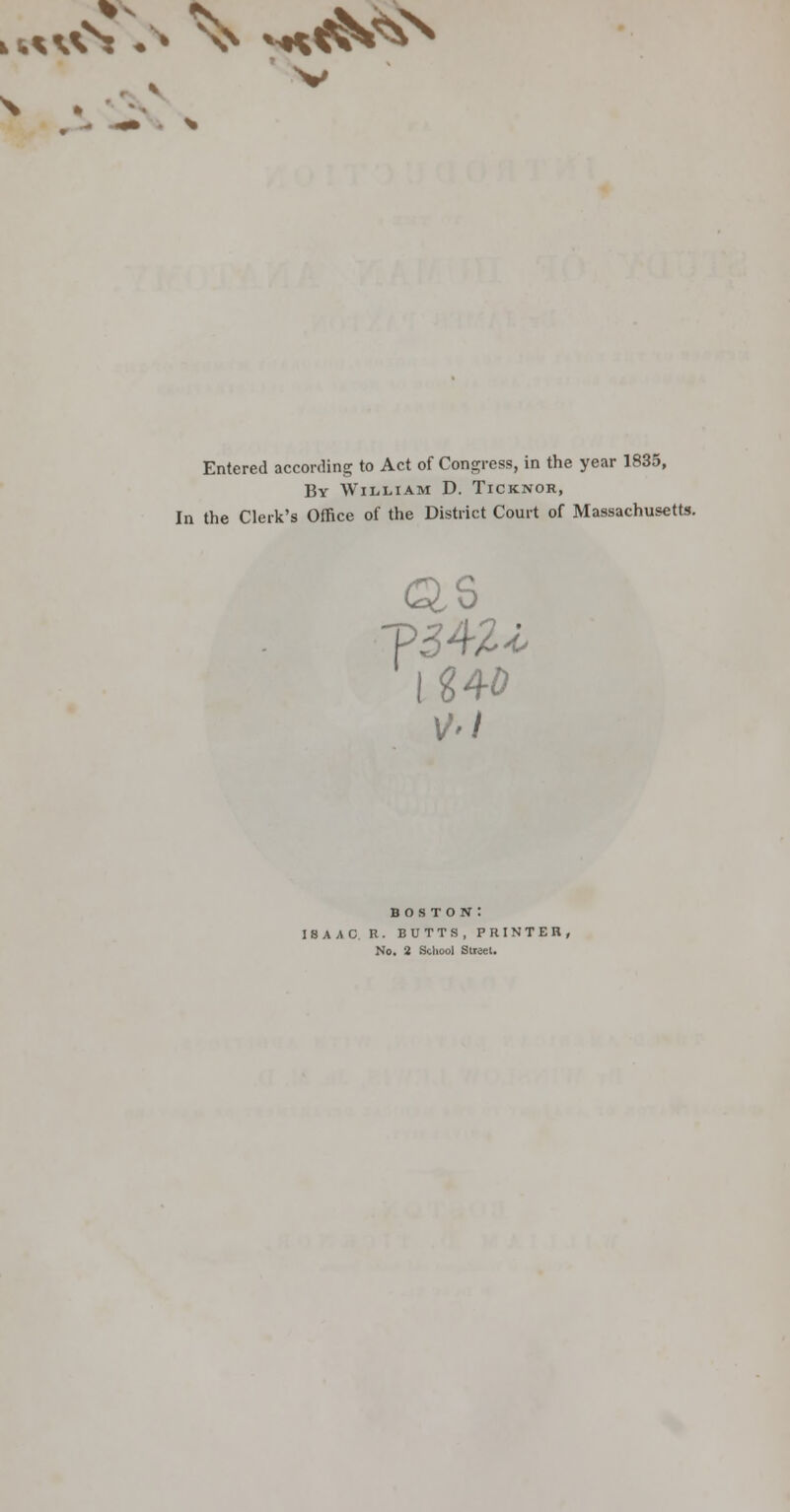 v<sV* ^ v*<$^ v Entered according to Act of Congress, in the year 1835, By William D. Ticknor, In the Clerk's Office of the District Court of Massachusetts. as boston: isaac r. butts, printer, No. 2 School Street.