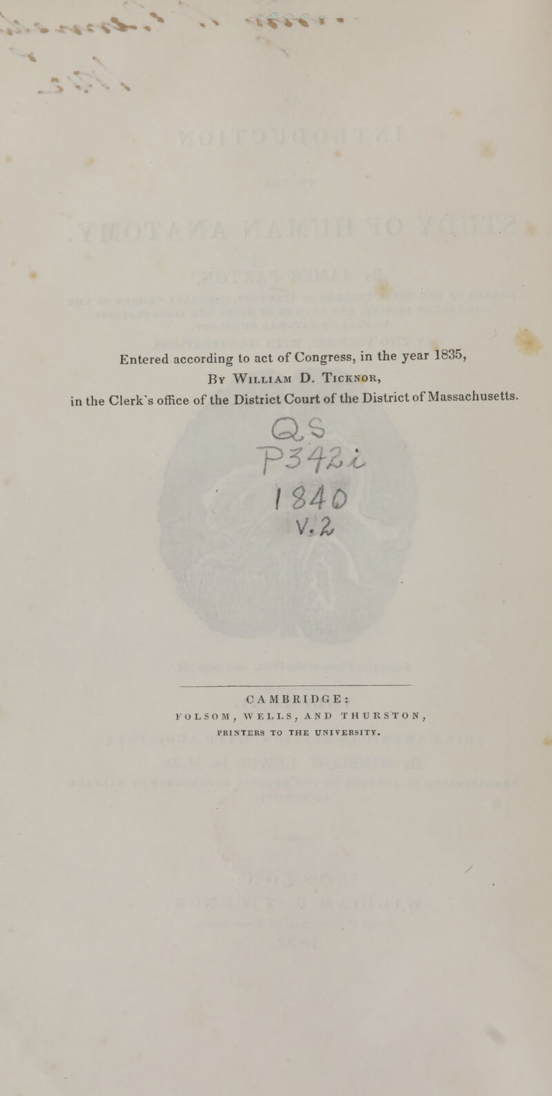 vvV,v ^ *!.**% . ~ Entered according to act of Congress, in the year 1835, By William D. Ticknor, in the Clerks office of the District Court of the District of Massachusetts. a: IS40 vV2 CAMBRIDGE: FOLSOH, WELLS, AND THURSTON, PRINTERS TO THE UNIVERSITY.