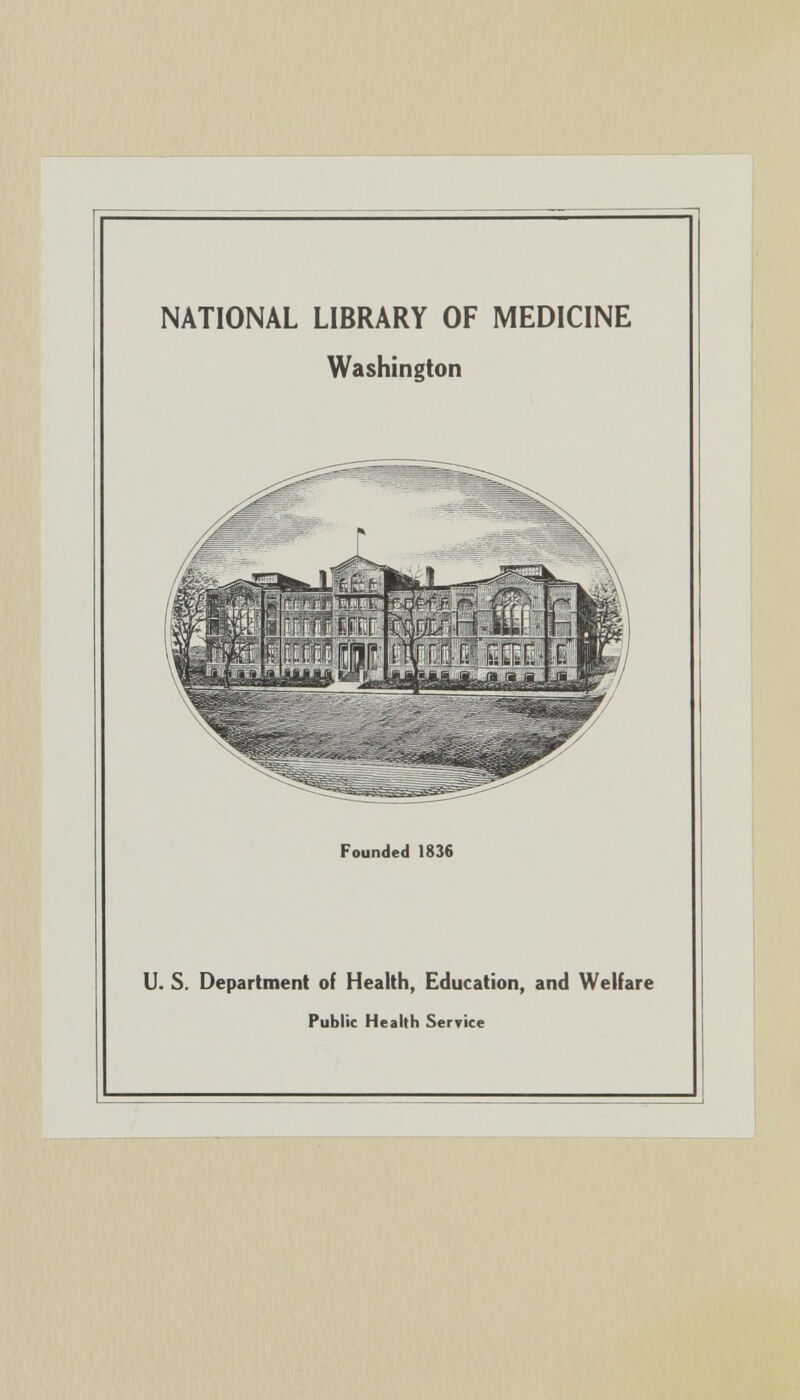 NATIONAL LIBRARY OF MEDICINE Washington Founded 1836 U. S. Department of Health, Education, and Welfare Public Health Service