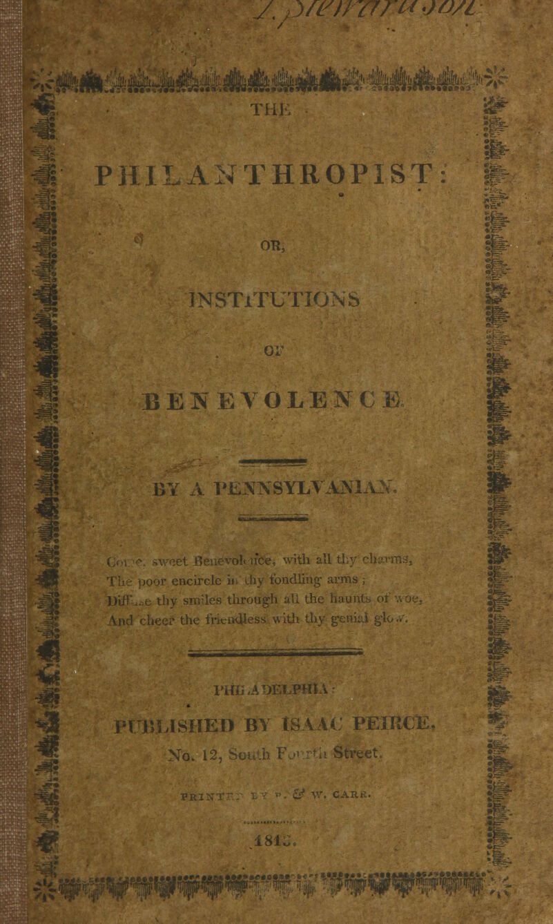 )fPl11[7ri*O0/L THE PHILANTHROPIST OR, 5!«: INSTITUTIONS '&• BENEVOLENCE I ^a ■*3I BY A PENNSYLVANIA^ with all tl or encircle iii ihy fondling arms , rough all the haunts <>. ■oss with thy genial gl PHI HU': PtJBUSHKB BY tSAAC PFJliCli No. I: •# & 181. :!££? MC tt » ■ .«Hmi»'.<