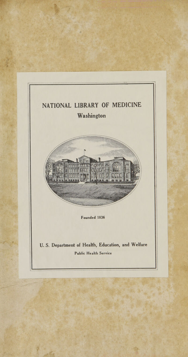 NATIONAL LIBRARY OF MEDICINE Washington Founded 1836 U. S. Department of Health, Education, and Welfare Public Health Service