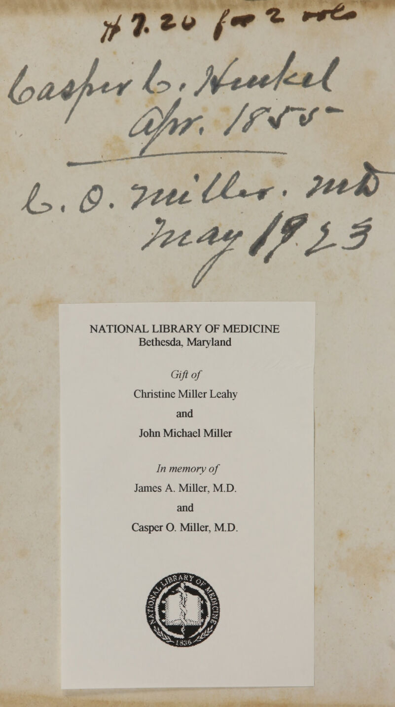 y?.* /** bad-** ^' w**4*^ ; //W NATIONAL LIBRARY OF MEDICINE Bethesda, Maryland Gift of Christine Miller Leahy and John Michael Miller In memory of James A. Miller, M.D. and Casper O. Miller, M.D.
