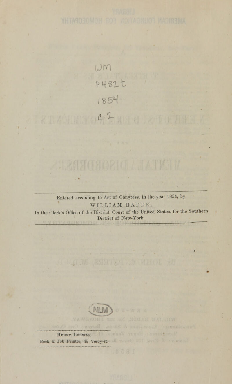 um 1854 Entered according to Act of Congress, in the year 1854, by WILLIAM RADDE, [n the Clerk's Office of the District Court of the United States, for the Southern District of New-York. j€m) Henry Ludwig, Book <fc Job Printer, 45 Vesey-st.