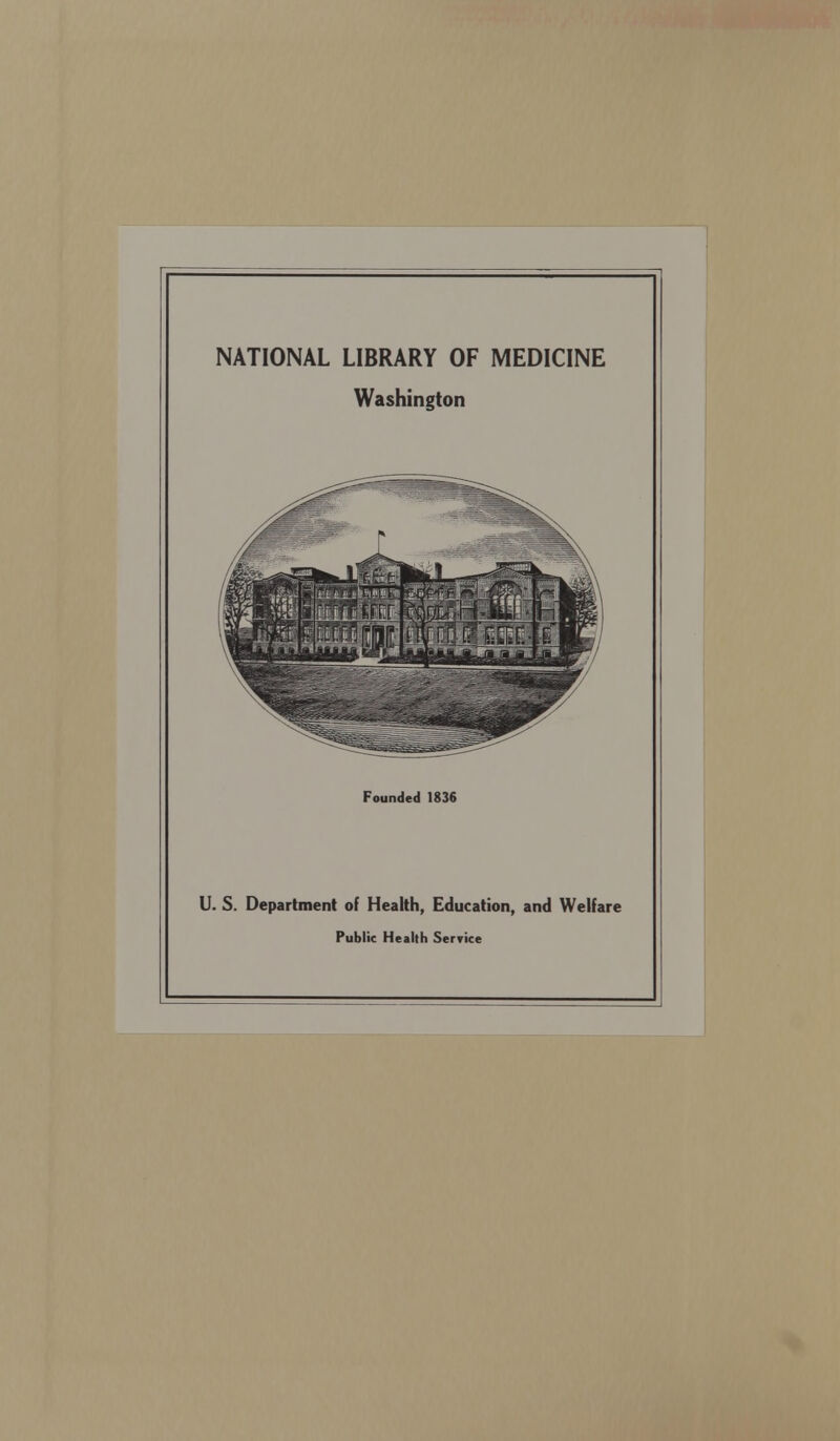 NATIONAL LIBRARY OF MEDICINE Washington Founded 1836 U. S. Department of Health, Education, and Welfare Public Health Service