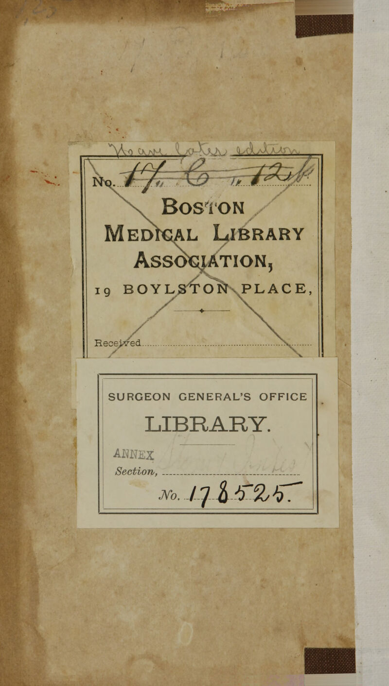 Boston Medial Library ASS0€IATI0N 19 BOYLSTONvPLACE Received. SURGEON GENERAL'S OFFICE LIBRARY. ANNEX Section, 7