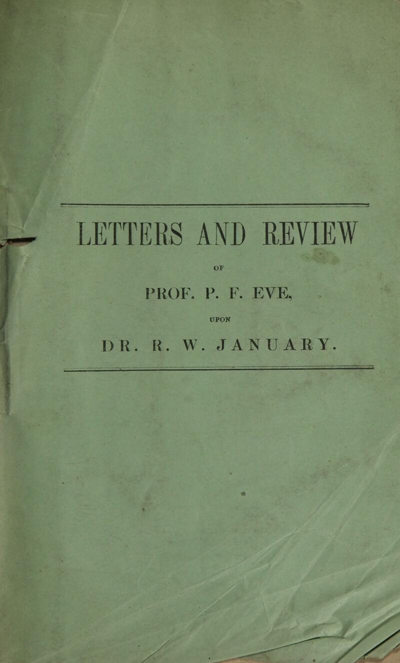 LETTERS AND REVIEW OF PROF. P. F. EVE, UPON DR. R. W. JANUARY. s