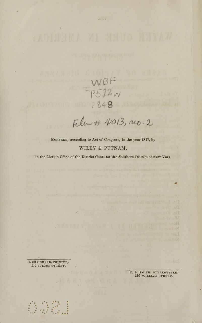 \AfBF ) i- 9 fi£i^# spoil; n^o.z Entered, according to Act of Congress, in the year 1847, by WILEY & PUTNAM, in the Clerk's Office of the District Court for the Southern District of New York. R. CRAIGHEAD, PRINTER, 112 FULTON STREET. T. D. SMITH, STEREOTYPER, 216 WILLIAM STREET.