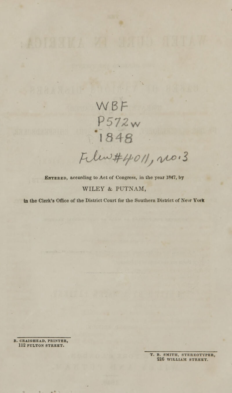 WBF P572w '1848 Entered, according to Act of Congress, in the year 3847, by WILEY & PUTNAM, In the Clerk's Office of the District Court for the Southern District of New York R. CRAIGHEAD, PRINTER, 112 FULTON STREET. T. B. SMITH, STEREOTYPER, 216 WILLIAM STREET.