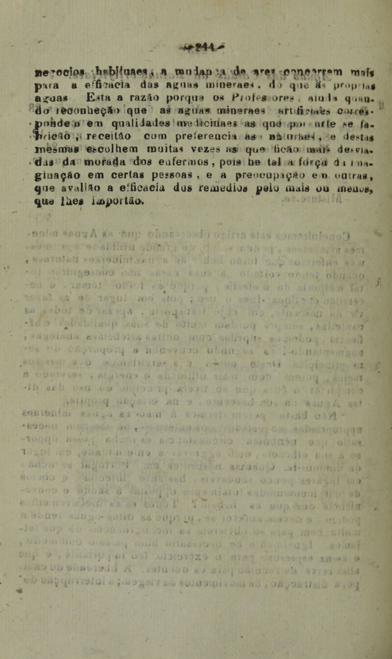 ^M4~ negocio» h*bj?n»M, a noniati vi d* *'e» cn^T-m nní< pua a e-'fiíacia da» aguas minerae* . d \ i. I prnp i.,$ bíoím E*ta a razão porque os Profei ores, simla quão. áo lèoonlieçao que as» síhhi min^raes nriri 'ub om><. Íonde o ei» QonliJades nv; liciuae* as quo p»i arfe »e fa- ricio ,. rfceitâo com preíerfiuei» as nauíi»»^, e dentai mesmas et-colhem muitas vezes as- qu«> Bo&o ihhh d«>pu. da* da morada dos eafervnos , puis tie tal t fdtyãl li id». giuaçao em certas pessoas, e a pre-ioup»ç>f!> en ouirn», que av»lilo a eíticacia dos reoiedios uelu tuais ou meaot, qua iae* iiO^oitão,