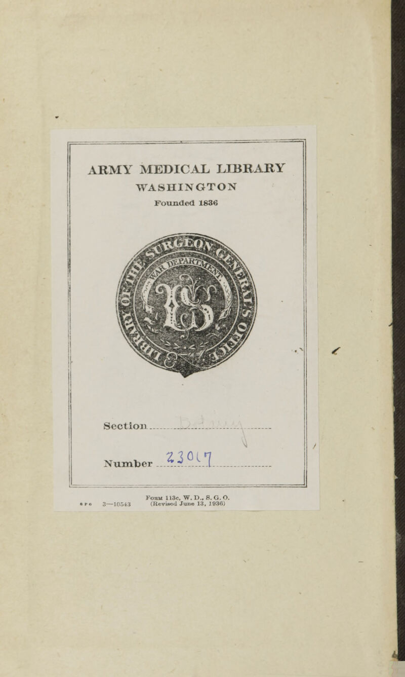 ARMY MEDICAL LIBRARY WASHINGTON Founded 1836 Section Number „.?.».?....I. Fonu 113c, W. I)., 8. G. O. 2—10G43 (Kevi»e.l June 13, 1930)