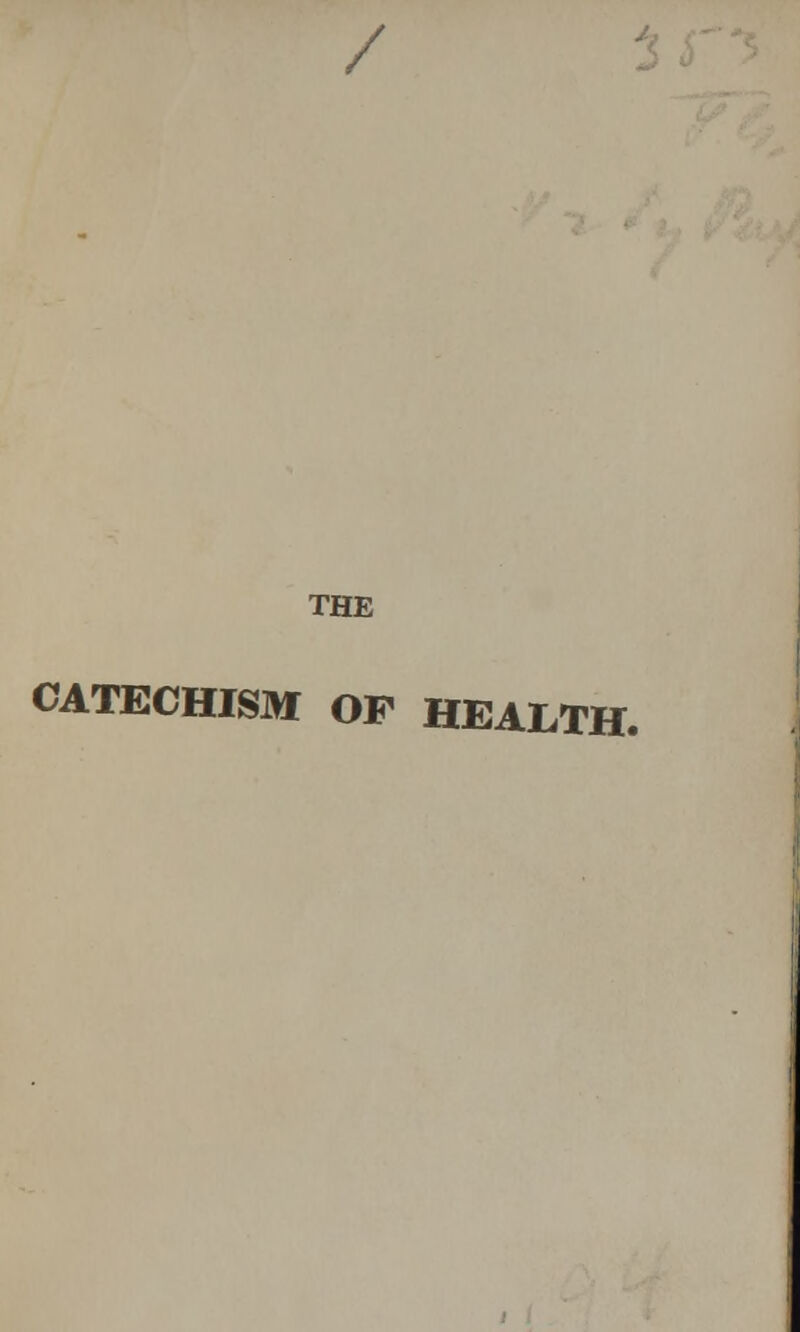 / THE CATECHISM OF HEALTH.