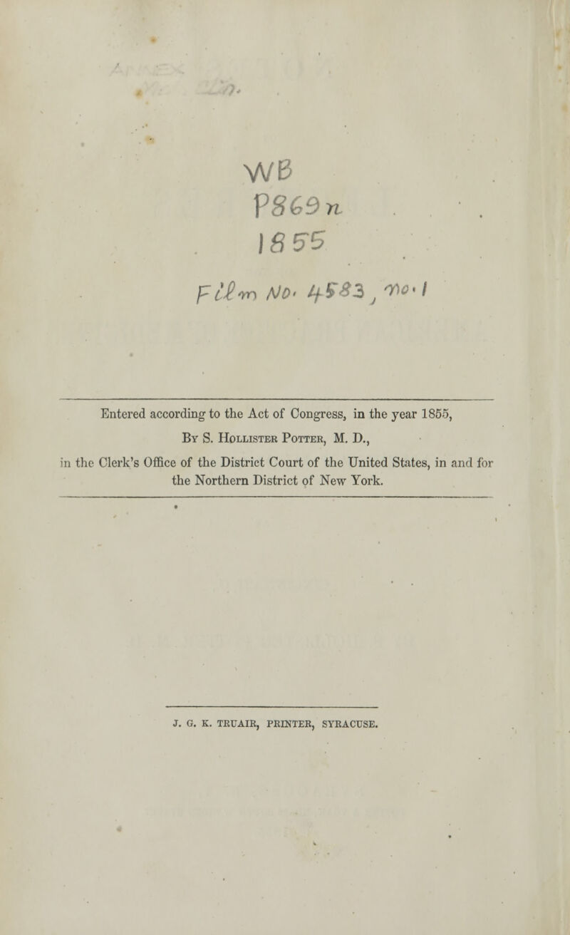 W0 V869n Entered according to the Act of Congress, in the year 1855, By S. Holmster Potter, M. D., in the Clerk's Office of the District Court of the United States, in and for the Northern District of New York. J. G. K. TRUAIR, PRINTER, SYRACUSE.