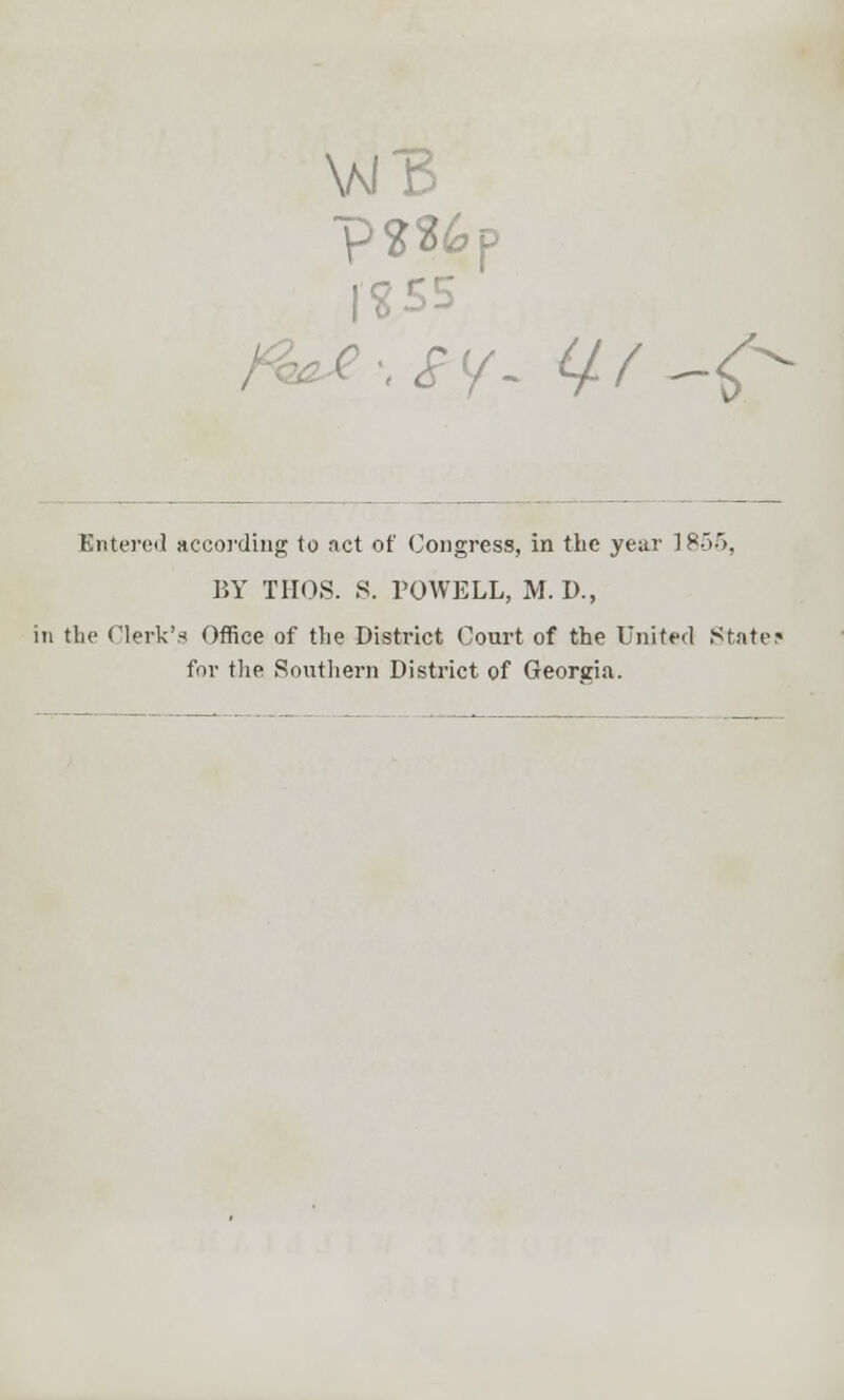 \MB I? Entered according to act of Congress, in the year ]85-r>, BY THOS. S. POWELL, M. I)., in the Clerk's Office of the District Court of the United State: for the Southern District of Georgia.