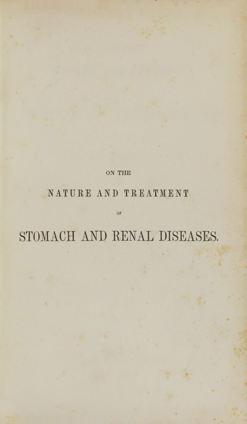 NATURE AND TREATMENT OF STOMACH AND RENAL DISEASES.