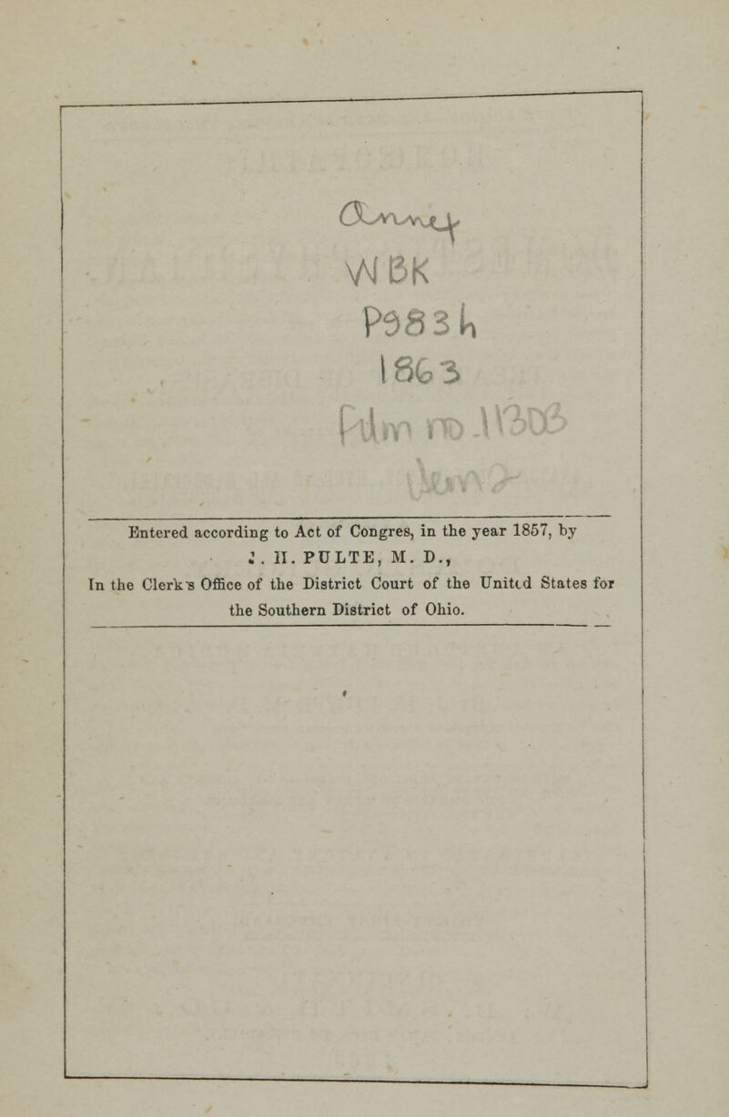 Entered according to Act of Congres, in the year 1857, by 2 . II. PULTE, M. D., In the Clerks Office of the District Court of the Unittd States for the Southern District of Ohio.