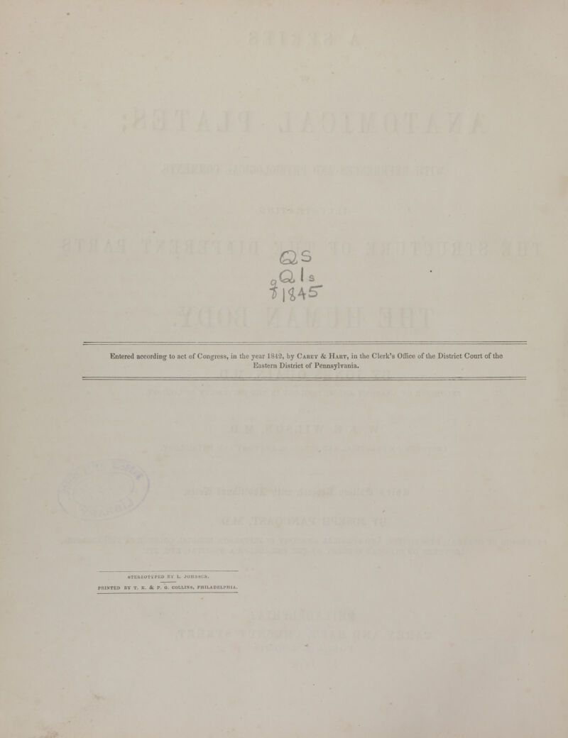 1 Q, ai o o s 245 Entered according to act of Congress, in the year 1842, by Carey & Hart, in the Clerk's Office of the District Court of the Eastern District of Pennsylvania. STEIIEOTVPED EV L. JOBS PRINTED BY T. K. St P. O. COLLINS, PHILADELPHIA.
