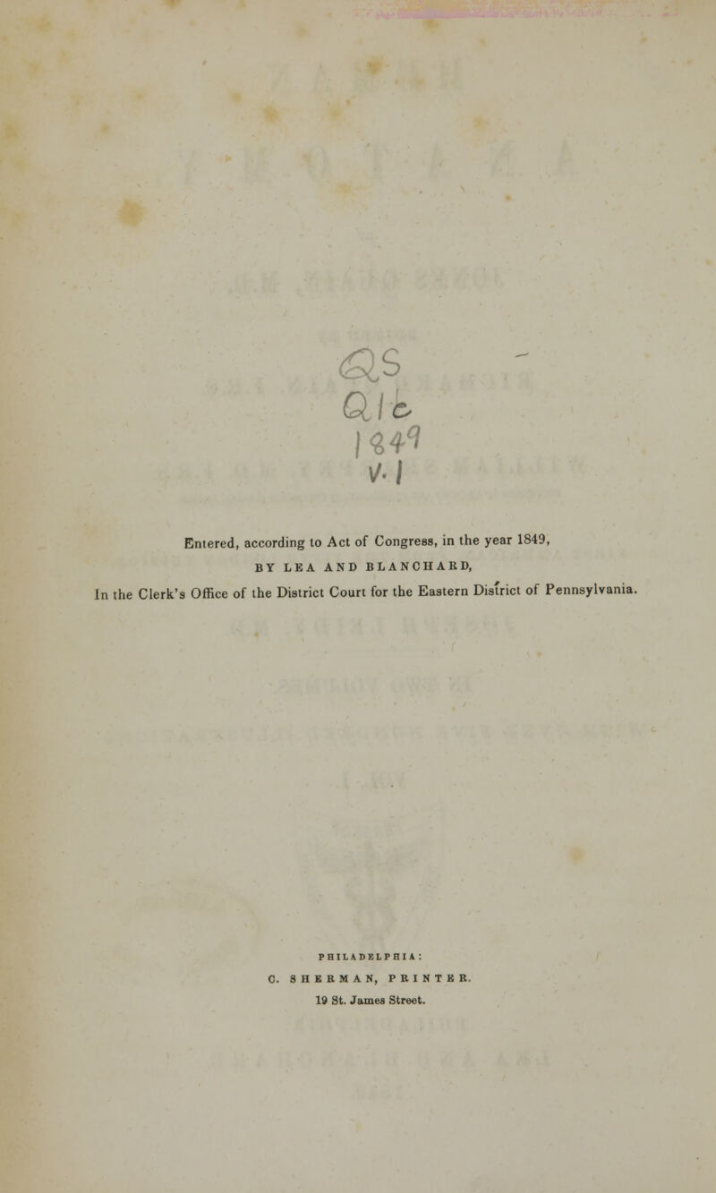 as die, Entered, according to Act of Congress, in the year 1849, BY LEA AND BLANCHARD, In the Clerk's Office of the District Court for the Eastern District of Pennsylvania. PBILADEIPBU : C. SHERMAN, PRINTKR. 19 St. James Street.