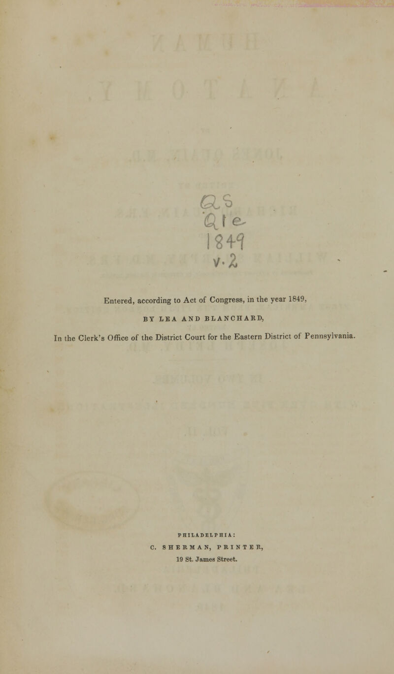 as (p. i v2 Entered, according to Act of Congress, in the year 1849, BY LEA AND BLANCHAKD, In the Clerk's Office of the District Court for the Eastern District of Pennsylvania. PHILADELPHIA: C. SHERMAN, PRINTER, 19 St. James Street.