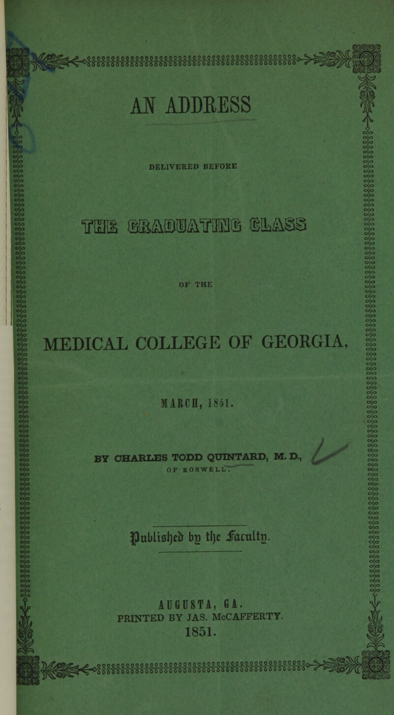 DELIVERED BEFORE inas siEatEiiiiairaEiiB $&sm MEDICAL COLLEGE OF GEORGIA, MARCH, 1851. BY CHARLES TODD QUINTARD, M. D, (^ OF KOSWh <rto J)abltsl)rtr bg tlje iacultti. AUGUSTA, GA. PRINTED BY JAS. McCAFFERTY. 1851.