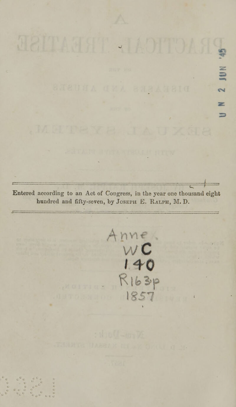 Entered according to an Act of Cougress, in the year one thousand eight hundred and fifty-seven, hy Joseph E. Ralph, M. D. WC