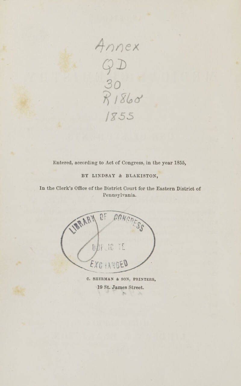 ex q d 30 IZ55 Entered, according to Act of Congress, in the year 1855, BY LINDSAY & BLAKISTON, In the Clerk's Office of the District Court for the Eastern District of Pennsylvania. 0. SHERMAN £ SOX, PRINTER8, 19 St. James Street.